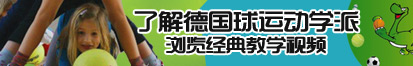 操逼、com了解德国球运动学派，浏览经典教学视频。